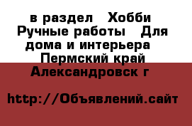 в раздел : Хобби. Ручные работы » Для дома и интерьера . Пермский край,Александровск г.